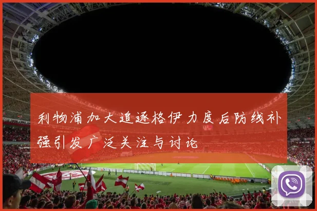 利物浦加大追逐格伊力度后防线补强引发广泛关注与讨论