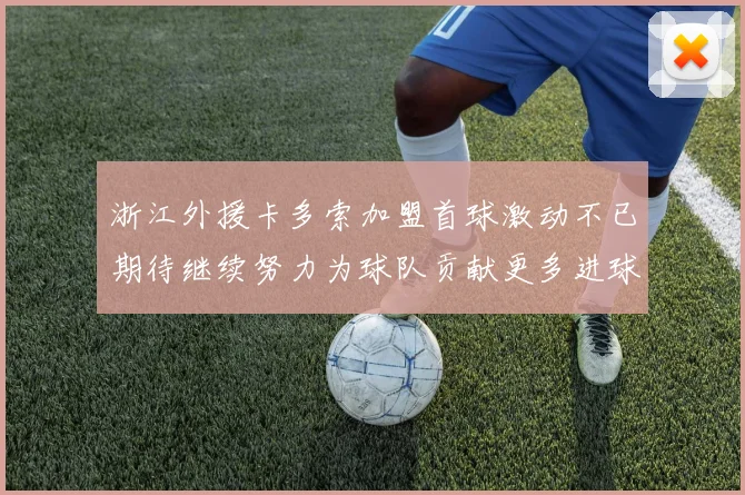 浙江外援卡多索加盟首球激动不已期待继续努力为球队贡献更多进球